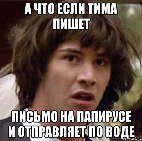 а что если тима пишет письмо на папирусе и отправляет по воде, Мем А что если (Киану Ривз)