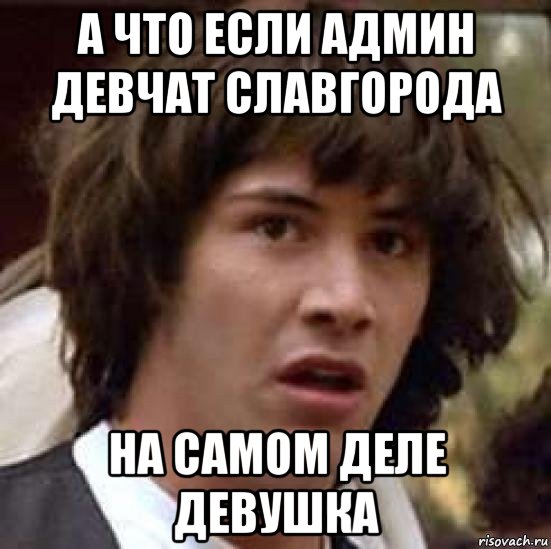 а что если админ девчат славгорода на самом деле девушка, Мем А что если (Киану Ривз)