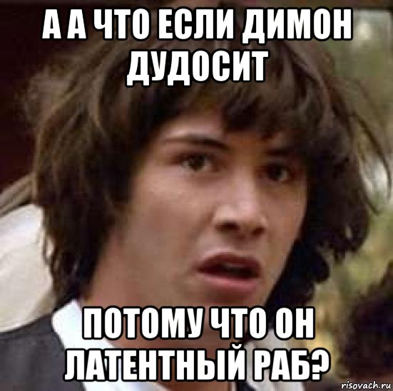 а а что если димон дудосит потому что он латентный раб?, Мем А что если (Киану Ривз)