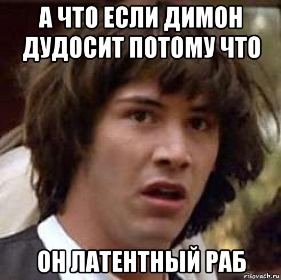 а что если димон дудосит потому что он латентный раб, Мем А что если (Киану Ривз)