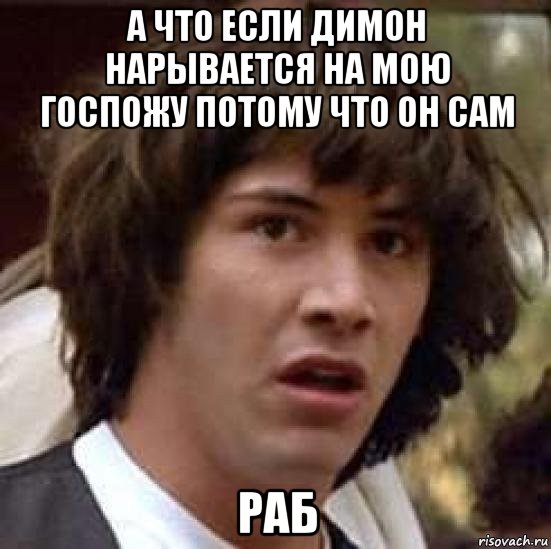 а что если димон нарывается на мою госпожу потому что он сам раб, Мем А что если (Киану Ривз)