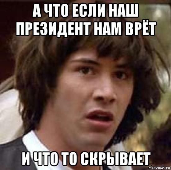 а что если наш президент нам врёт и что то скрывает, Мем А что если (Киану Ривз)