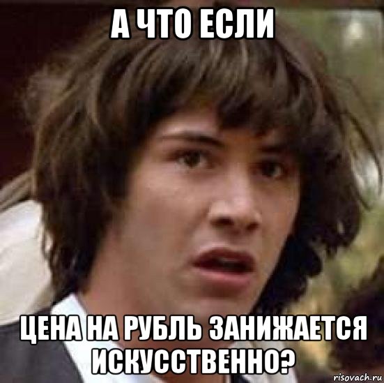 а что если цена на рубль занижается искусственно?, Мем А что если (Киану Ривз)