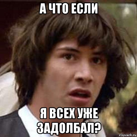 а что если я всех уже задолбал?, Мем А что если (Киану Ривз)