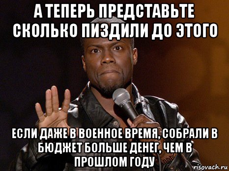 А теперь представьте сколько пиздили до этого Если даже в военное время, собрали в бюджет больше денег, чем в прошлом году, Мем  А теперь представь