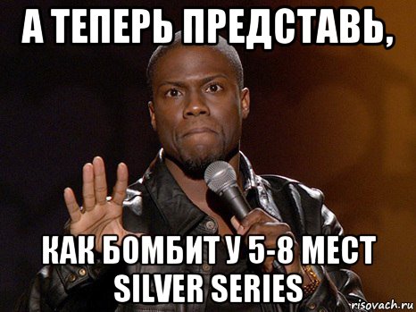 А теперь представь, Как бомбит у 5-8 мест Silver Series