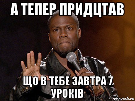 а тепер придцтав що в тебе завтра 7 уроків, Мем  А теперь представь