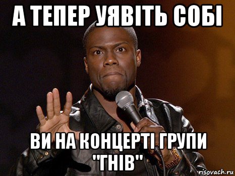 а тепер уявіть собі ви на концерті групи "гнів", Мем  А теперь представь