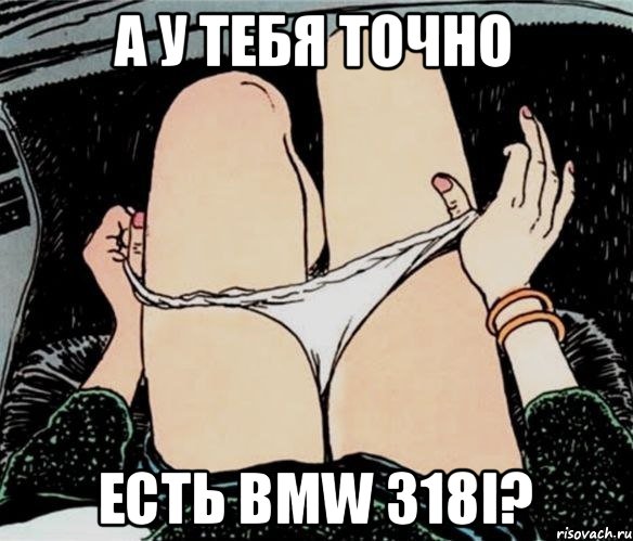 А у тебя точно Есть bmw 318i?, Мем А ты точно