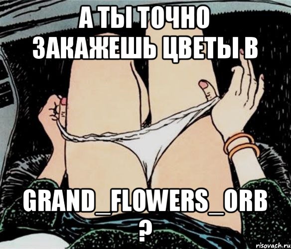 А ты точно закажешь цветы в GRAND_FLOWERS_ORB ?, Мем А ты точно