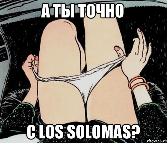 А ТЫ ТОЧНО С LOS SOLOMAS?, Мем А ты точно