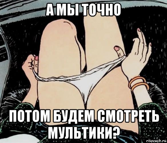 а мы точно потом будем смотреть мультики?, Мем А ты точно