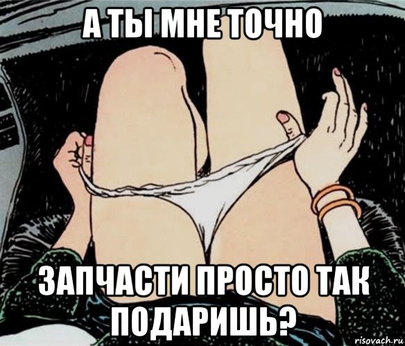 а ты мне точно запчасти просто так подаришь?, Мем А ты точно