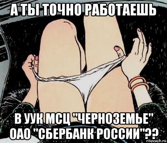 а ты точно работаешь в уук мсц "черноземье" оао "сбербанк россии"??, Мем А ты точно