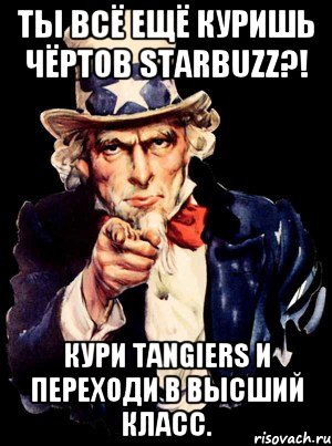 Ты всё ещё куришь чёртов Starbuzz?! Кури Tangiers и переходи в высший класс., Мем а ты