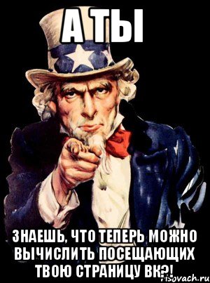 А ТЫ ЗНАЕШЬ, ЧТО ТЕПЕРЬ МОЖНО ВЫЧИСЛИТЬ ПОСЕЩАЮЩИХ ТВОЮ СТРАНИЦУ ВК?!, Мем а ты