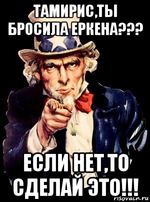 тамирис,ты бросила еркена??? если нет,то сделай это!!!, Мем а ты