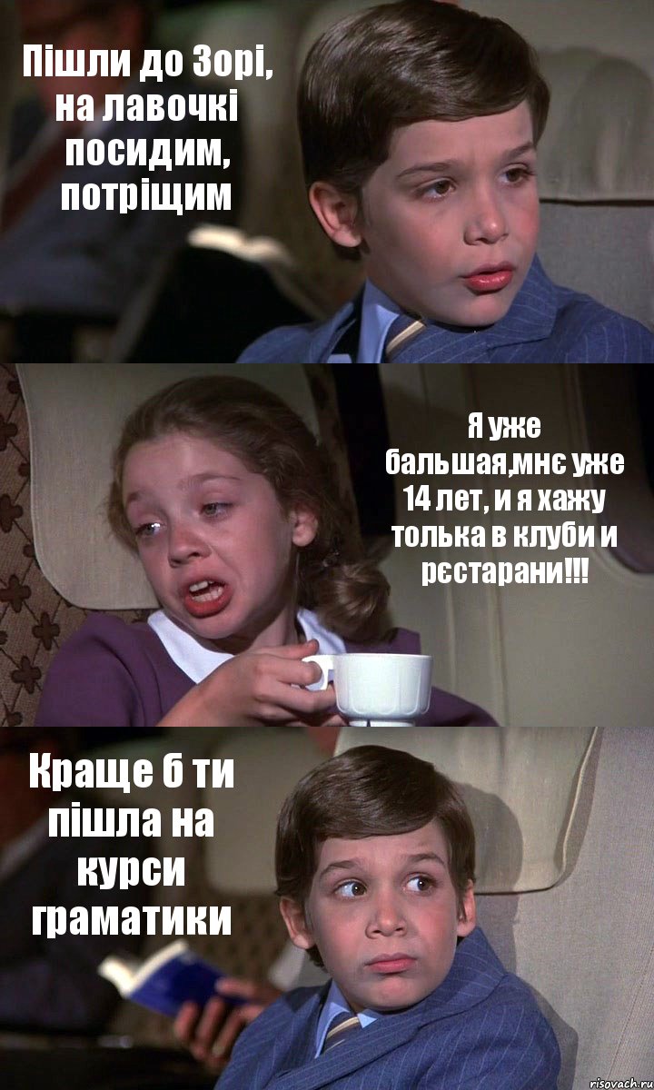 Пішли до Зорі, на лавочкі посидим, потріщим Я уже бальшая,мнє уже 14 лет, и я хажу толька в клуби и рєстарани!!! Краще б ти пішла на курси граматики, Комикс Аэроплан