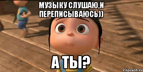 Музыку слушаю,и переписываюсь)) а ты?