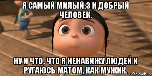 Я самый милый:3 И добрый человек. Ну и что, что я ненавижу людей и ругаюсь матом, как мужик., Мем    Агнес Грю