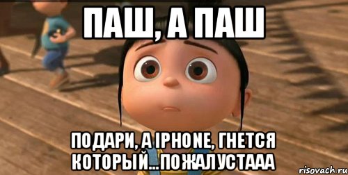 паш, а паш подари, а iPhone, гнется который...пожалустааа, Мем    Агнес Грю