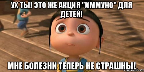 Ух ты! Это же акция "Иммуно" для детей! Мне болезни теперь не страшны!, Мем    Агнес Грю