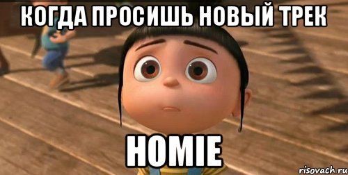 Когда просишь новый трек Homie, Мем    Агнес Грю