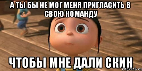 а ты бы не мог меня пригласить в свою команду чтобы мне дали скин, Мем    Агнес Грю