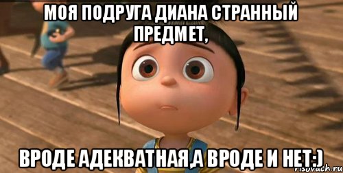 Моя подруга Диана странный предмет, вроде адекватная,а вроде и нет:), Мем    Агнес Грю