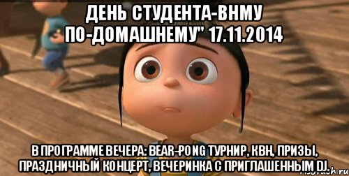 ДЕНЬ СТУДЕНТА-ВНМУ ПО-ДОМАШНЕМУ" 17.11.2014 В программе вечера: Bear-pong турнир, КВН, Призы, Праздничный концерт, Вечеринка с приглашенным DJ., Мем    Агнес Грю