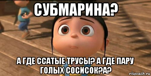 субмарина? а где ссатые трусы? а где пару голых сосисок?а?, Мем    Агнес Грю