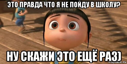 это правда что я не пойду в школу? ну скажи это ещё раз), Мем    Агнес Грю