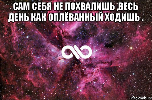 сам себя не похвалишь ,весь день как оплёванный ходишь . , Мем офигенно