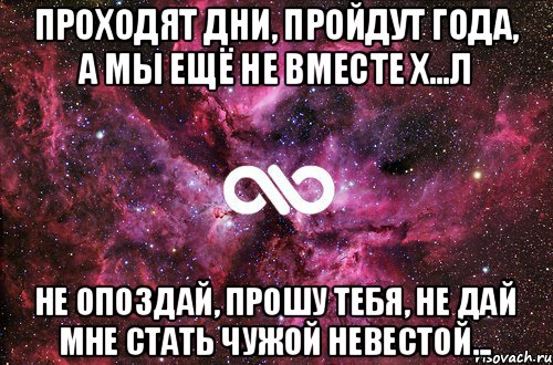 Проходят дни, пройдут года, а мы ещё не вместе Х...л Не опоздай, прошу тебя, не дай мне стать чужой невестой..., Мем офигенно