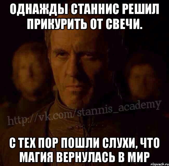 Однажды Станнис решил прикурить от свечи. С тех пор пошли слухи, что магия вернулась в мир, Мем  Академия Станниса