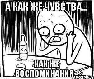 А как же чувства... Как же воспоминания..., Мем Алкоголик-кадр