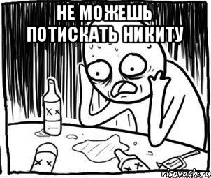 Не можешь потискать Никиту 