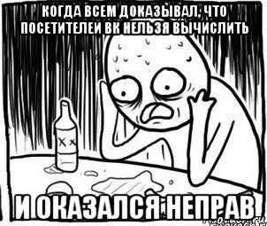 когда всем доказывал, что посетителей вк нельзя вычислить и оказался неправ, Мем Алкоголик-кадр