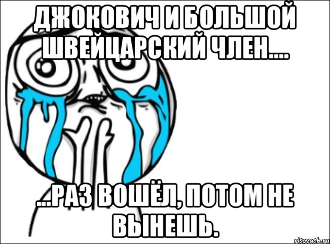 ДЖОКОВИЧ И БОЛЬШОЙ ШВЕЙЦАРСКИЙ ЧЛЕН.... ...РАЗ ВОШЁЛ, ПОТОМ НЕ ВЫНЕШЬ., Мем Это самый