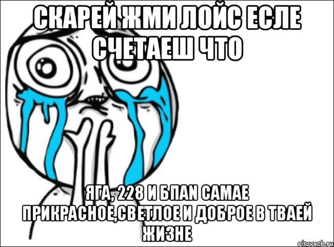 скарей жми лойс есле счетаеш что яга, 228 и БПАN самае прикрасное,светлое и доброе в тваей жизне, Мем Это самый