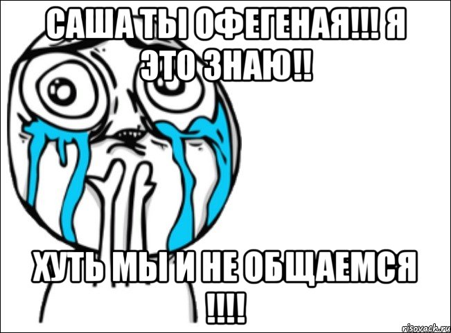 Саша ты офегеная!!! Я это знаю!! ХУТЬ МЫ И НЕ ОБЩАЕМСЯ !!!!, Мем Это самый