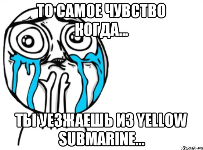 То самое чувство когда... Ты уезжаешь из YELLOW SUBMARINE..., Мем Это самый