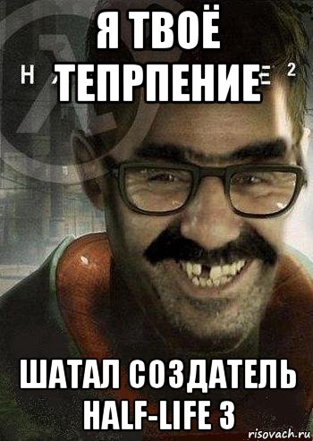 я твоё тепрпение шатал создатель half-life 3, Мем Ашот Фримэн