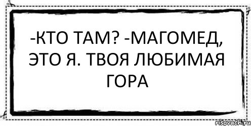 -Кто там? -Магомед, это я. Твоя любимая Гора , Комикс Асоциальная антиреклама