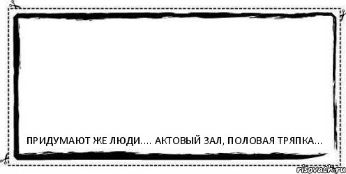  Придумают же люди.... Актовый зал, половая тряпка..., Комикс Асоциальная антиреклама