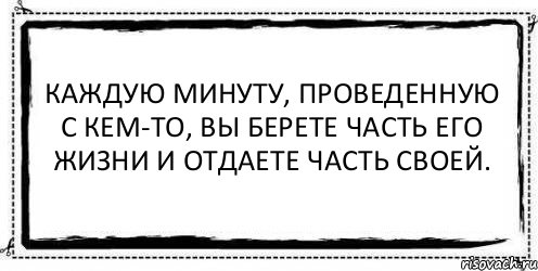 Каждую минуту, проведенную с кем-то, вы берете часть его жизни и отдаете часть своей. , Комикс Асоциальная антиреклама