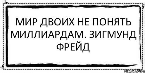 Мир двоих не понять миллиардам. Зигмунд Фрейд 