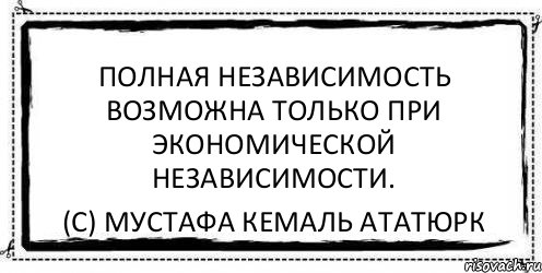 Полная независимость возможна только при экономической независимости. (с) Мустафа Кемаль Ататюрк, Комикс Асоциальная антиреклама