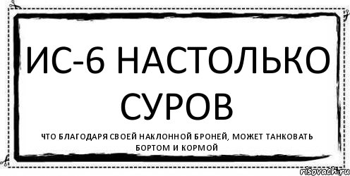 ИС-6 настолько суров Что благодаря своей наклонной броней, может танковать бортом и кормой, Комикс Асоциальная антиреклама