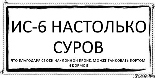 ИС-6 настолько суров Что благодаря своей наклонной броне, может танковать бортом и кормой, Комикс Асоциальная антиреклама